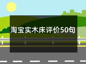 淘宝实木床评价50句