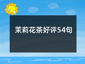 茉莉花茶好评54句