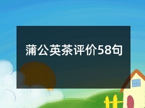 蒲公英茶评价58句