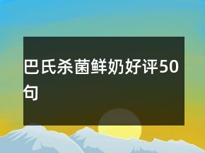 巴氏杀菌鲜奶好评50句
