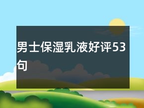 男士保湿乳液好评53句