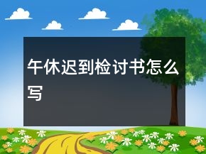 午休迟到检讨书怎么写