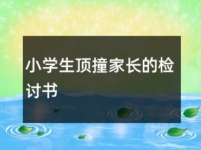 小学生顶撞家长的检讨书