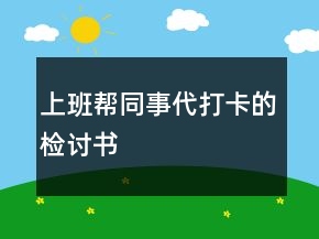 上班帮同事代打卡的检讨书