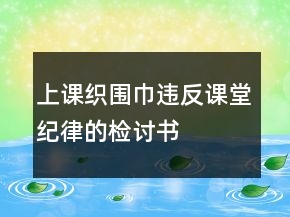 上课织围巾违反课堂纪律的检讨书