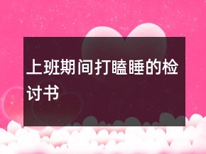 上班期间打瞌睡的检讨书