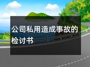 公司私用造成事故的检讨书