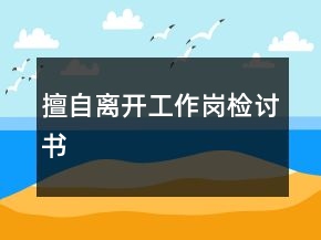 擅自离开工作岗检讨书