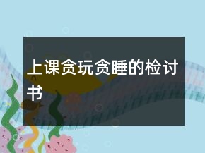 上课贪玩贪睡的检讨书