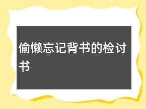 偷懒忘记背书的检讨书
