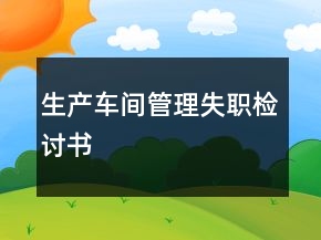 生产车间管理失职检讨书