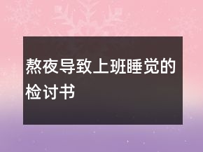 熬夜导致上班睡觉的检讨书