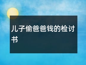 儿子偷爸爸钱的检讨书