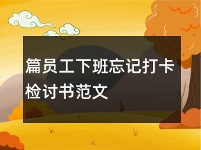 篇员工下班忘记打卡检讨书范文
