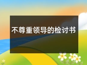 不尊重领导的检讨书