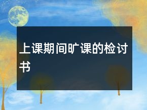 上课期间旷课的检讨书