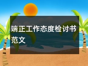 端正工作态度检讨书范文
