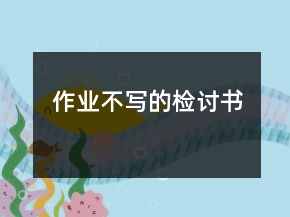 作业不写的检讨书