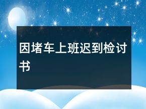 因堵车上班迟到检讨书