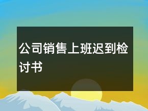 公司销售上班迟到检讨书