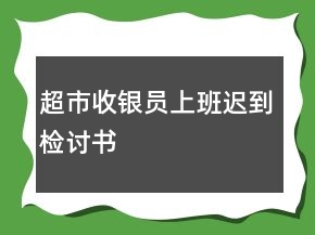 超市收银员上班迟到检讨书