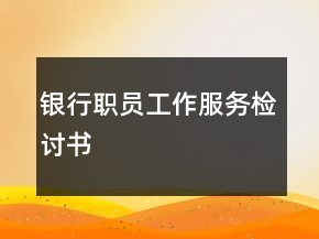 银行职员工作服务检讨书