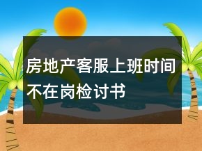 房地产客服上班时间不在岗检讨书