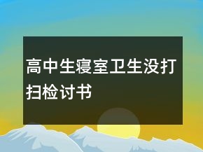 高中生寝室卫生没打扫检讨书
