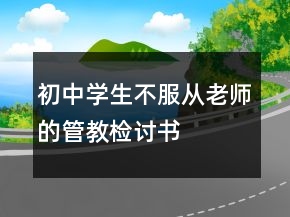 初中学生不服从老师的管教检讨书