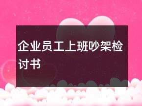 企业员工上班吵架检讨书