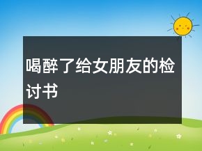 喝醉了给女朋友的检讨书