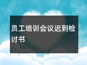 员工培训会议迟到检讨书