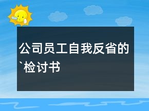 公司员工自我反省的`检讨书