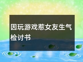 因玩游戏惹女友生气检讨书