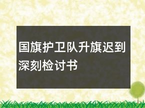 国旗护卫队升旗迟到深刻检讨书