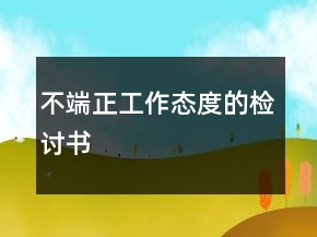 不端正工作态度的检讨书