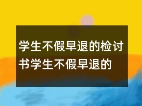 学生不假早退的检讨书学生不假早退的检讨书
