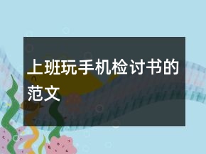 上班玩手机检讨书的范文