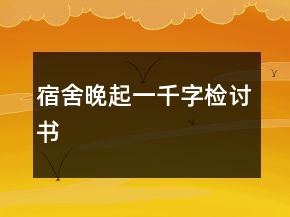 宿舍晚起一千字检讨书