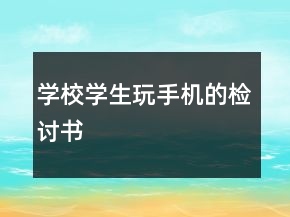 学校学生玩手机的检讨书
