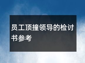 员工顶撞领导的检讨书参考