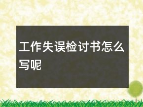 工作失误检讨书怎么写呢