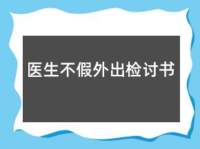 医生不假外出检讨书
