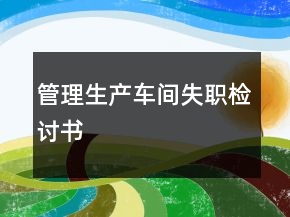 管理生产车间失职检讨书