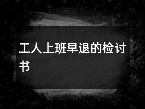 工人上班早退的检讨书
