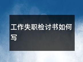 工作失职检讨书如何写
