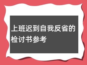 上班迟到自我反省的检讨书参考