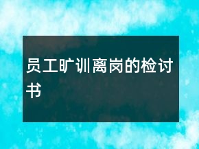 员工旷训离岗的检讨书