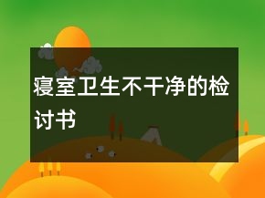 寝室卫生不干净的检讨书