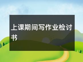 上课期间写作业检讨书